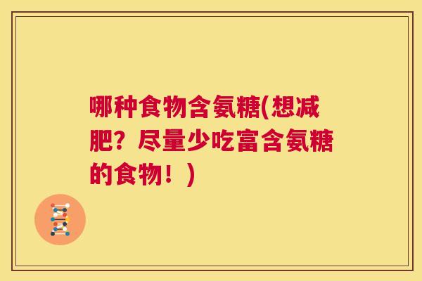 哪种食物含氨糖(想减肥？尽量少吃富含氨糖的食物！)