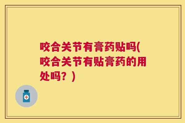 咬合关节有膏药贴吗(咬合关节有贴膏药的用处吗？)
