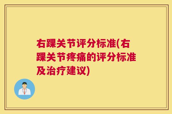 右踝关节评分标准(右踝关节疼痛的评分标准及治疗建议)