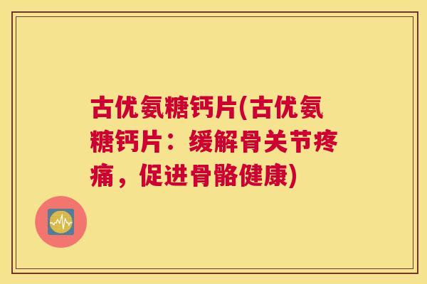 古优氨糖钙片(古优氨糖钙片：缓解骨关节疼痛，促进骨骼健康)