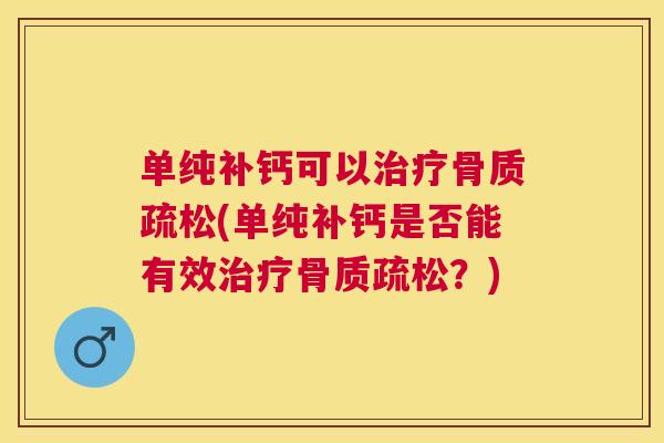 单纯补钙可以治疗骨质疏松(单纯补钙是否能有效治疗骨质疏松？)