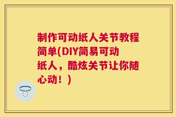 制作可动纸人关节教程简单(DIY简易可动纸人，酷炫关节让你随心动！)