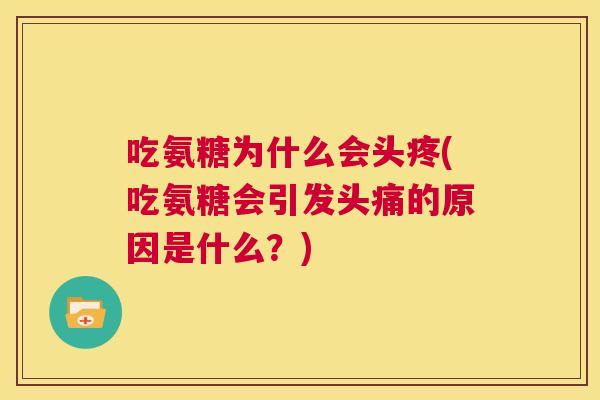 吃氨糖为什么会头疼(吃氨糖会引发头痛的原因是什么？)