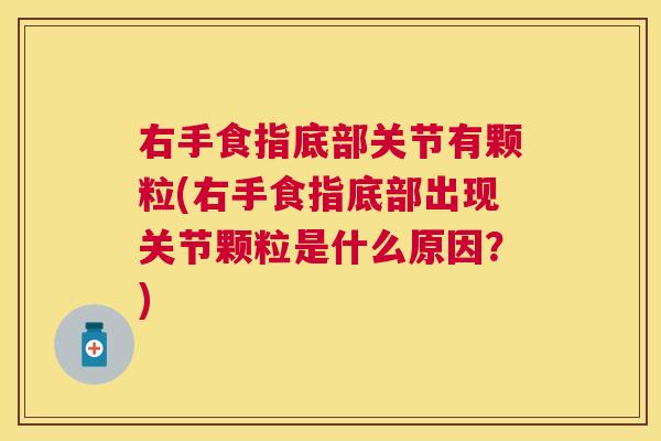 右手食指底部关节有颗粒(右手食指底部出现关节颗粒是什么原因？)