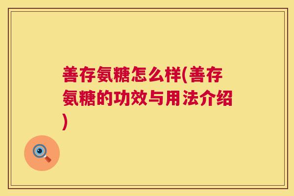 善存氨糖怎么样(善存氨糖的功效与用法介绍)