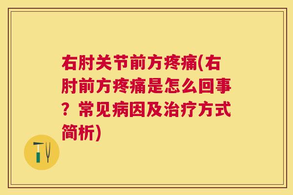 右肘关节前方疼痛(右肘前方疼痛是怎么回事？常见病因及治疗方式简析)