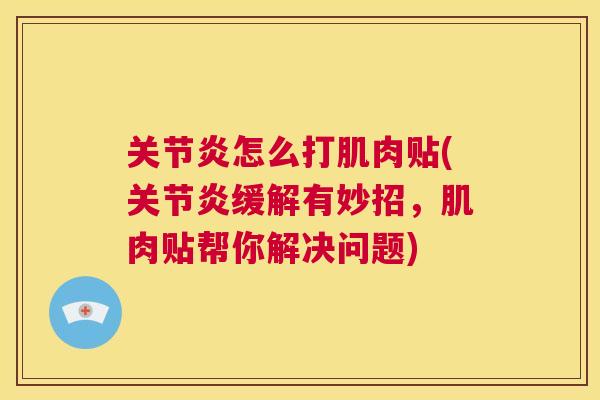 关节炎怎么打肌肉贴(关节炎缓解有妙招，肌肉贴帮你解决问题)