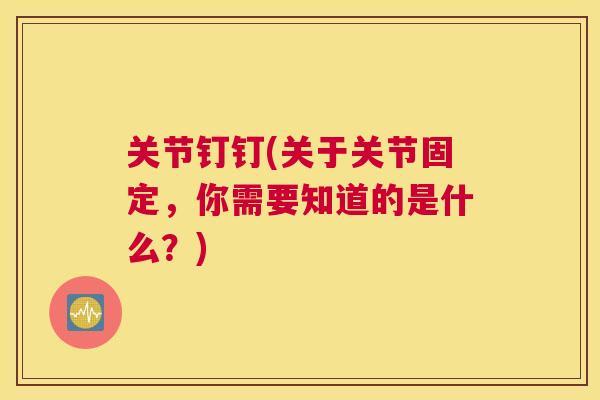 关节钉钉(关于关节固定，你需要知道的是什么？)
