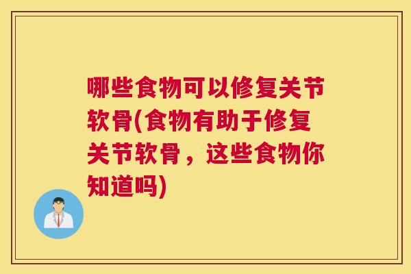 哪些食物可以修复关节软骨(食物有助于修复关节软骨，这些食物你知道吗)