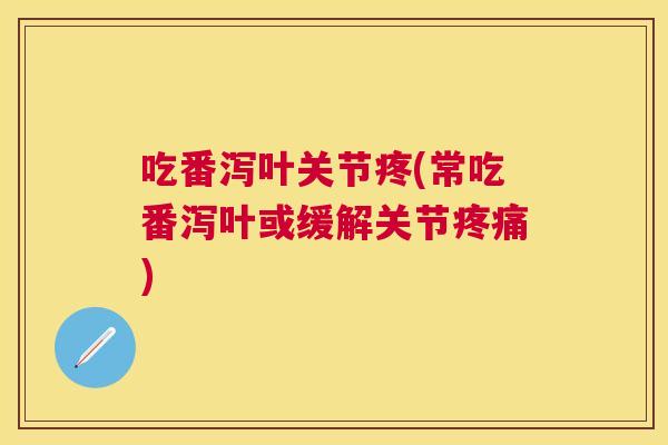 吃番泻叶关节疼(常吃番泻叶或缓解关节疼痛)