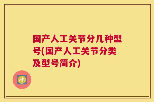 国产人工关节分几种型号(国产人工关节分类及型号简介)