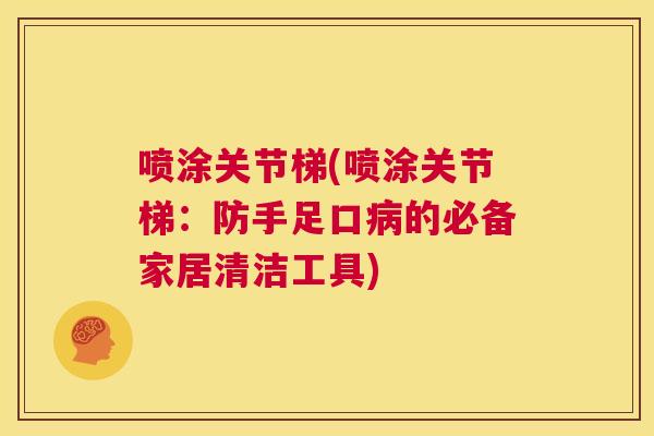 喷涂关节梯(喷涂关节梯：防手足口病的必备家居清洁工具)