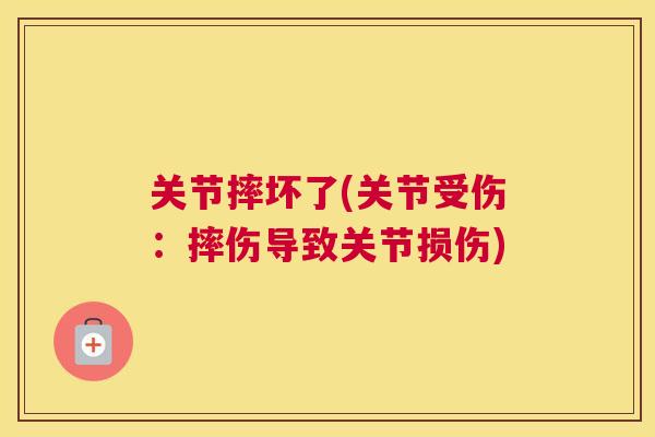 关节摔坏了(关节受伤：摔伤导致关节损伤)
