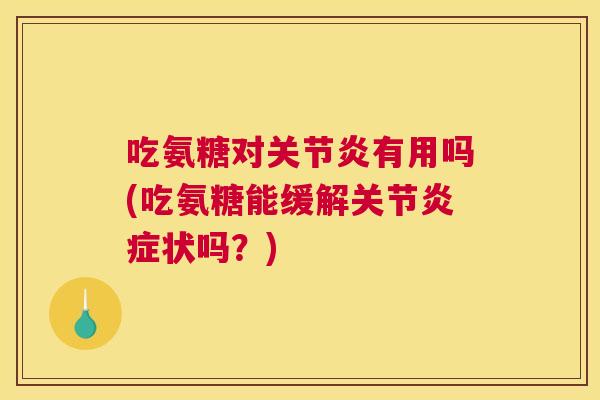 吃氨糖对有用吗(吃氨糖能缓解关节状吗？)