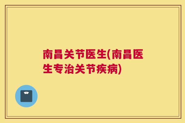 南昌关节医生(南昌医生专治关节疾病)