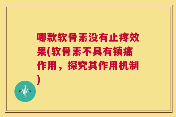 哪款软骨素没有止疼效果(软骨素不具有镇痛作用，探究其作用机制)