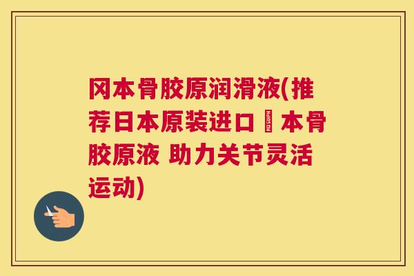 冈本骨胶原润滑液(推荐日本原装进口岡本骨胶原液 助力关节灵活运动)