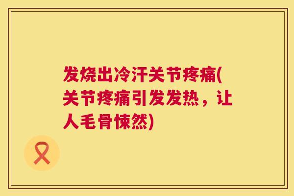 发烧出冷汗关节疼痛(关节疼痛引发发热，让人毛骨悚然)