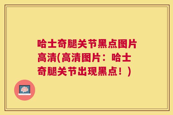 哈士奇腿关节黑点图片高清(高清图片：哈士奇腿关节出现黑点！)