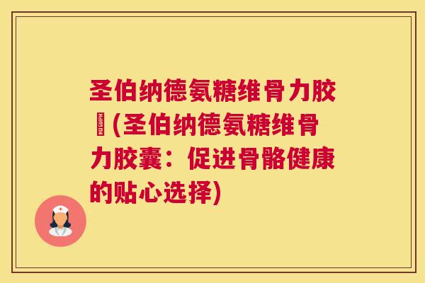 圣伯纳德氨糖维骨力胶袲(圣伯纳德氨糖维骨力胶囊：促进骨骼健康的贴心选择)