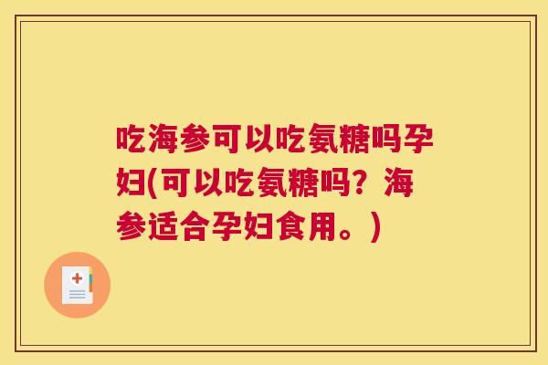 吃海参可以吃氨糖吗孕妇(可以吃氨糖吗？海参适合孕妇食用。)