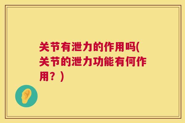 关节有泄力的作用吗(关节的泄力功能有何作用？)