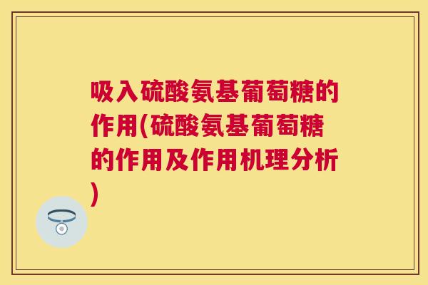 吸入硫酸氨基葡萄糖的作用(硫酸氨基葡萄糖的作用及作用机理分析)