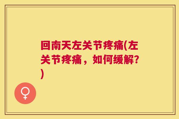 回南天左关节疼痛(左关节疼痛，如何缓解？)