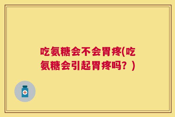 吃氨糖会不会胃疼(吃氨糖会引起胃疼吗？)