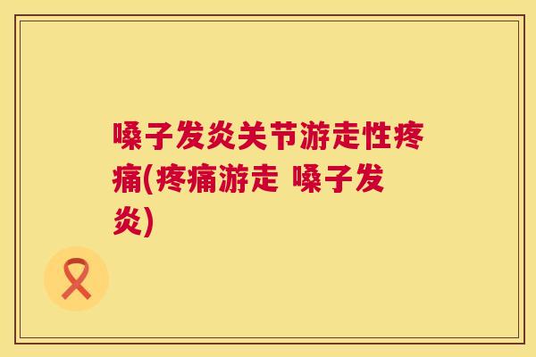 嗓子发炎关节游走性疼痛(疼痛游走 嗓子发炎)