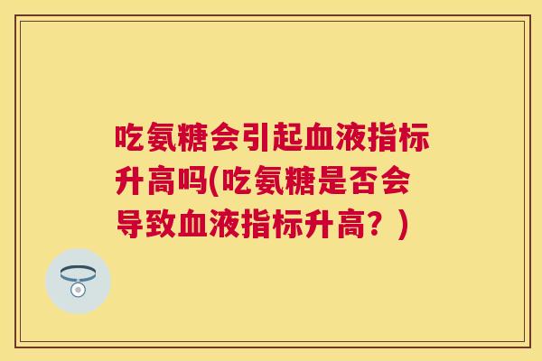 吃氨糖会引起血液指标升高吗(吃氨糖是否会导致血液指标升高？)