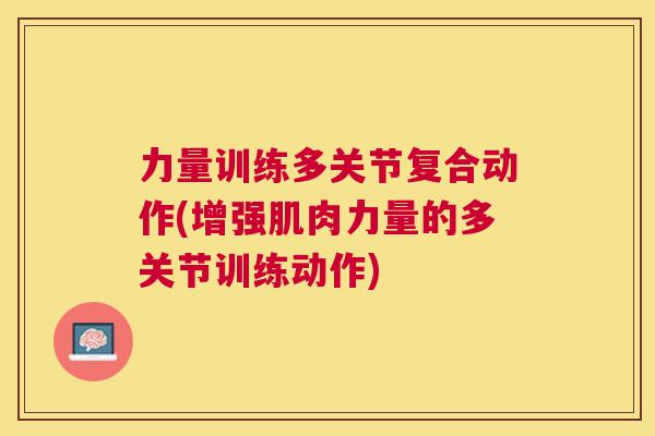 力量训练多关节复合动作(增强肌肉力量的多关节训练动作)