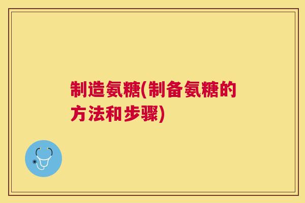 制造氨糖(制备氨糖的方法和步骤)
