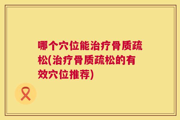 哪个穴位能治疗骨质疏松(治疗骨质疏松的有效穴位推荐)