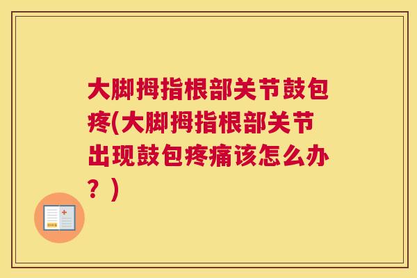 大脚拇指根部关节鼓包疼(大脚拇指根部关节出现鼓包疼痛该怎么办？)