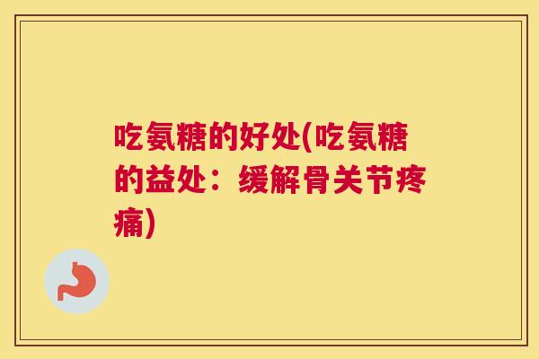 吃氨糖的好处(吃氨糖的益处：缓解骨关节疼痛)