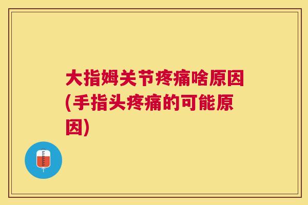 大指姆关节疼痛啥原因(手指头疼痛的可能原因)