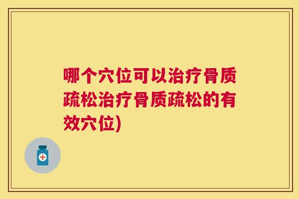 哪个穴位可以治疗骨质疏松治疗骨质疏松的有效穴位)