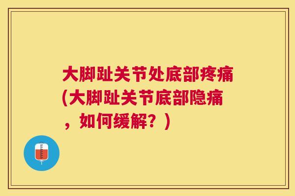 大脚趾关节处底部疼痛(大脚趾关节底部隐痛，如何缓解？)