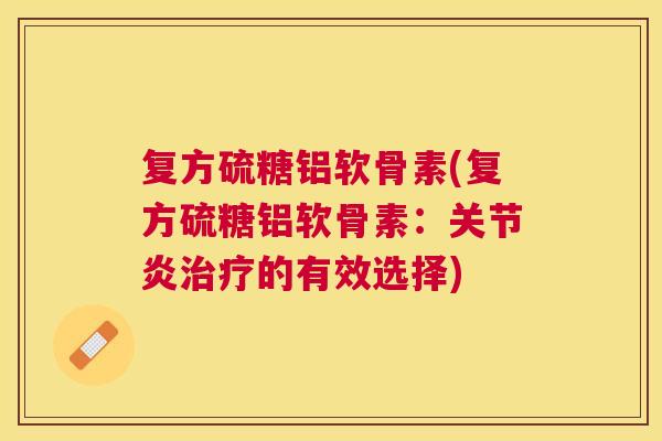 复方硫糖铝软骨素(复方硫糖铝软骨素：关节炎治疗的有效选择)