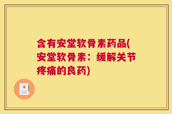 含有安堂软骨素药品(安堂软骨素：缓解关节疼痛的良药)