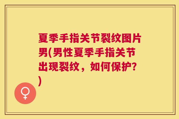 夏季手指关节裂纹图片男(男性夏季手指关节出现裂纹，如何保护？)