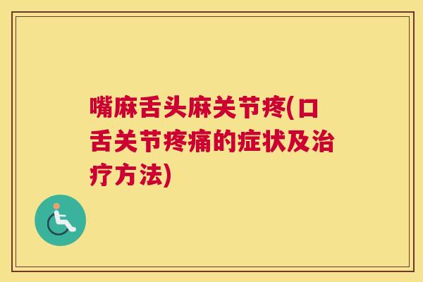 嘴麻舌头麻关节疼(口舌关节疼痛的症状及治疗方法)