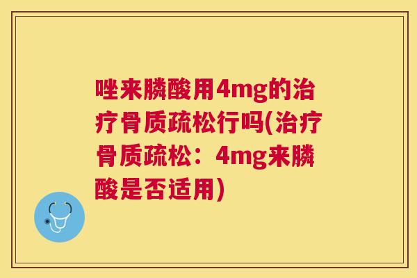唑来膦酸用4mg的治疗骨质疏松行吗(治疗骨质疏松：4mg来膦酸是否适用)