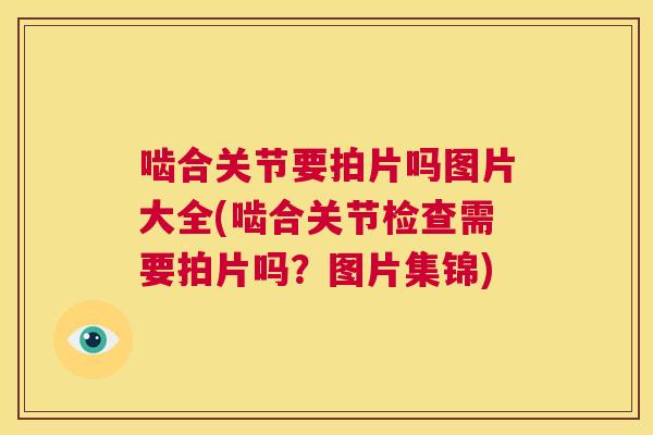 啮合关节要拍片吗图片大全(啮合关节检查需要拍片吗？图片集锦)