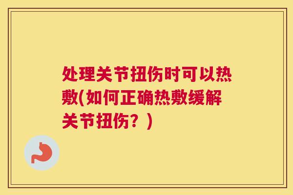 处理关节扭伤时可以热敷(如何正确热敷缓解关节扭伤？)