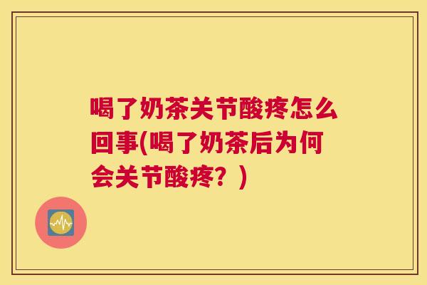 喝了奶茶关节酸疼怎么回事(喝了奶茶后为何会关节酸疼？)
