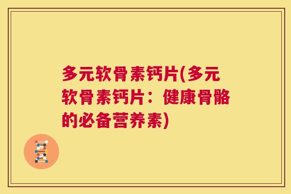多元软骨素钙片(多元软骨素钙片：健康骨骼的必备营养素)