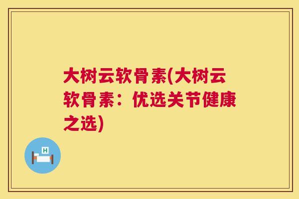 大树云软骨素(大树云软骨素：优选关节健康之选)