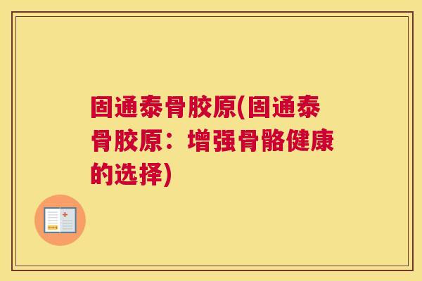 固通泰骨胶原(固通泰骨胶原：增强骨骼健康的选择)